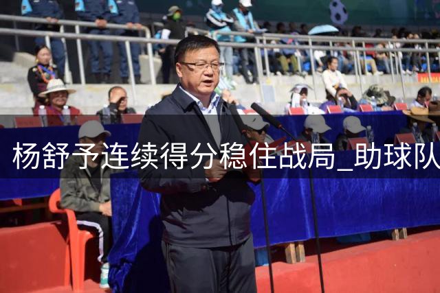 杨舒予连续得分稳住战局 助球队领先优势不减